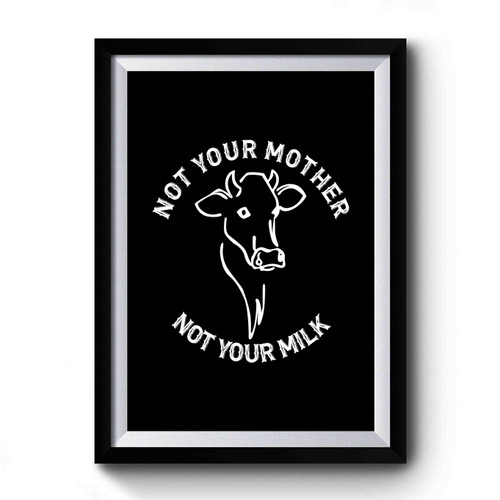 Not Your Mother Not Your Milk Vegan Animal Rights Animal Liberation Anti Specism Cow Premium Poster