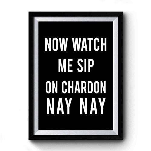 Now Watch Me Sip On Chardon Nay Nay Funny Quote Premium Poster