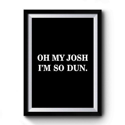 Oh My Josh I'm So Dun Quote Fashion Hipster Tumblr Premium Poster