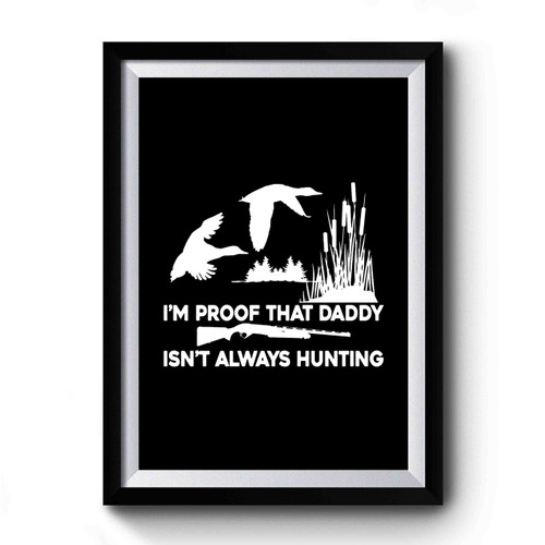 Proof Daddy Isn't Always Hunting Funny Premium Poster