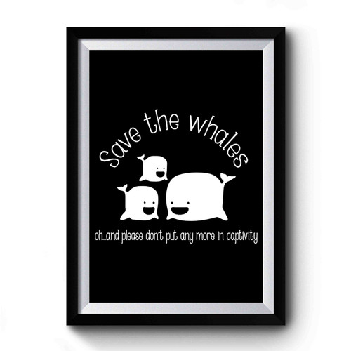 Save The Whales Oh And Please Don't Put Any More In Captivity Animal Rights Premium Poster