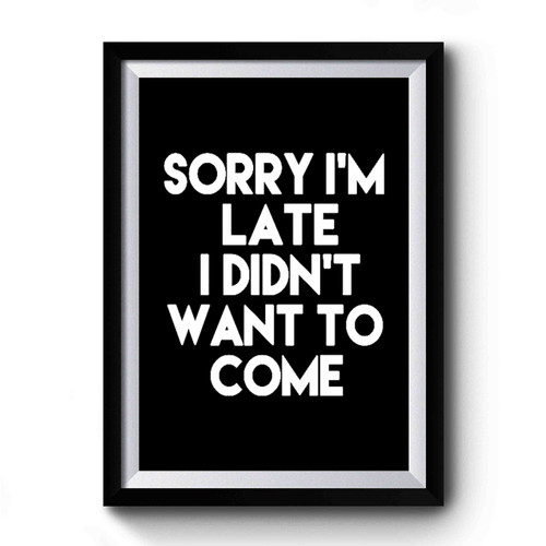Sorry I'm Late I Didn't Want To Come Funny Sayings Quote Premium Poster