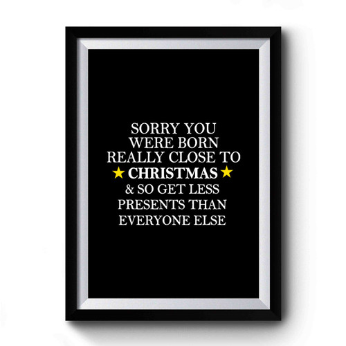 Sorry You Were Born Really Close To Christmas & So Get Less Presents Than Everyone Else Funny Christmas Christmas Birthday Close To Christmas Birthday Premium Poster