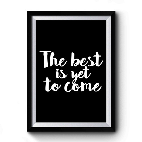 The Best Is Yet To Come Quote Premium Poster