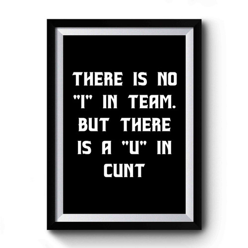 There Is No I In Team But There Is A U In Cunt Funny Premium Poster