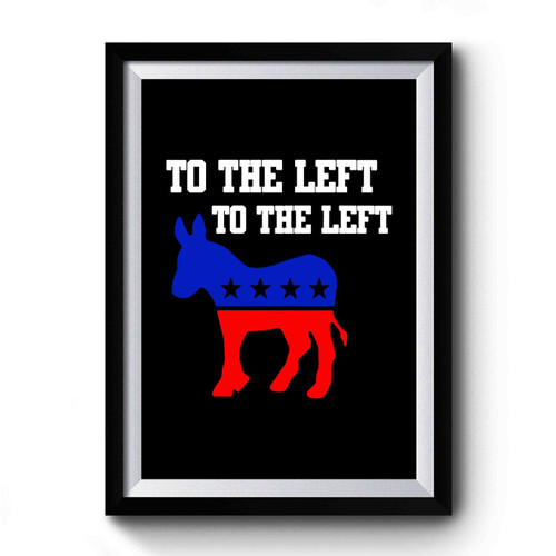 To The Left To The Left Democratic Political Democrat Political Premium Poster
