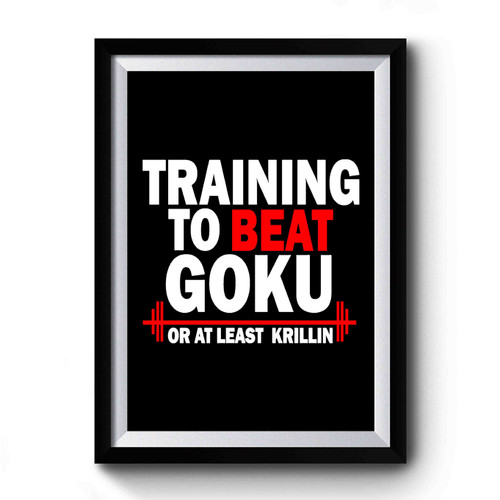 Training To Beat Goku Or At Least Krillin Motivation Gym Quote Working Out Training Dragon Ball Z 2 Premium Poster