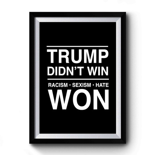 Trump Didn't Win Racism Sexism Hate Won Anti Donald Trump Fuck Donald Trump Premium Poster