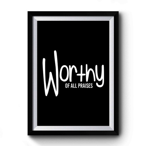 Warthy Of All Praises Faith Christian Worthy Inspirational Quote Premium Poster