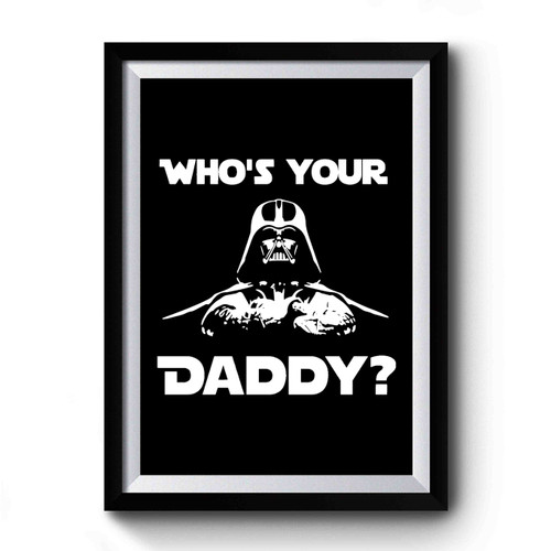 Who's Your Daddy Darth Vader Whos Your Daddy Funny Star Wars Nerd Geek Darth Vader Premium Poster
