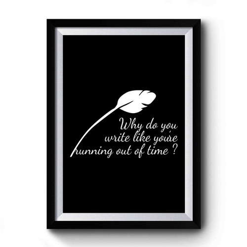 Why Do You Write Like You're Running Out Of Time Quill Hamilton Inspired Premium Poster