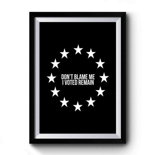 Don't Blame Me I Voted Remain Art Premium Poster