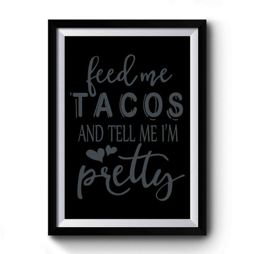 Feed Me Tacos And Tell Me I'm Pretty Simple Art Premium Poster