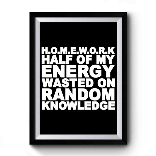 Homework Half Of My Energy Wasted On Random Knowledge Design Funny Premium Poster