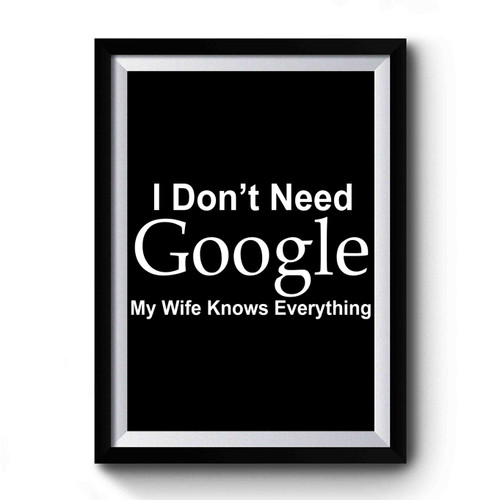 I Don't Need Google My Wife Knows Everything Art Premium Poster