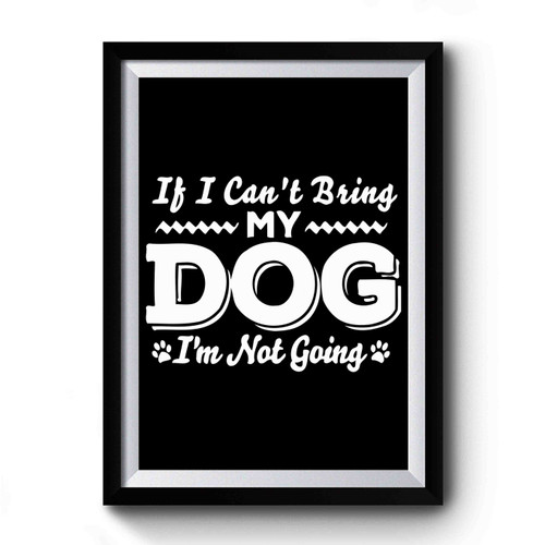 If I Can't Bring My Dog I'm Not Going Art Simple Funny Premium Poster