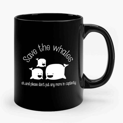 Save The Whales Oh And Please Don't Put Any More In Captivity Animal Rights Ceramic Mug