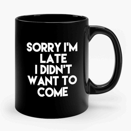 Sorry I'm Late I Didn't Want To Come Funny Sayings Quote Ceramic Mug