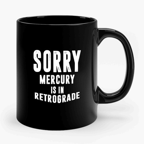 Sorry Mercury Is In Retrograde Ceramic Mug