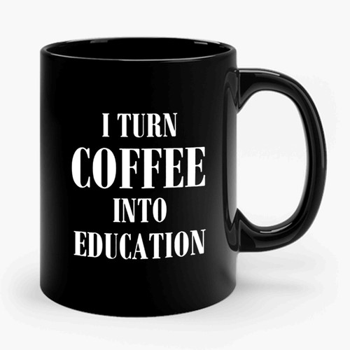 Teacher Coffee Funny I Turn Coffee Into Education Teacher School Teacher Coffee Lovers Gift Teach Teacher Ceramic Mug