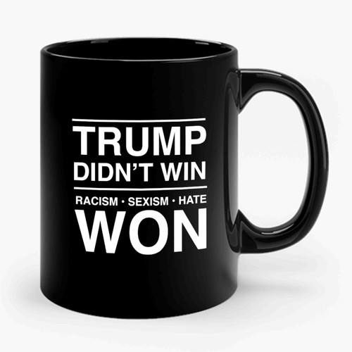 Trump Didn't Win Racism Sexism Hate Won Anti Donald Trump Fuck Donald Trump Ceramic Mug