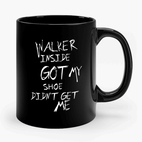 WALKER INSIDE GOT My Shoe Didn't Get Me Walking Dead Ceramic Mug