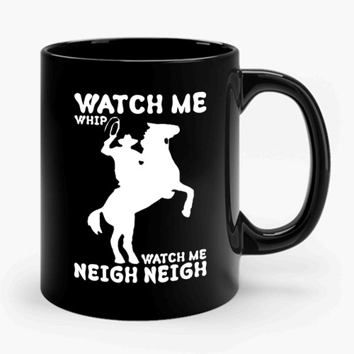 Watch Me Whip Watch Me Neigh Neigh Funny Ceramic Mug