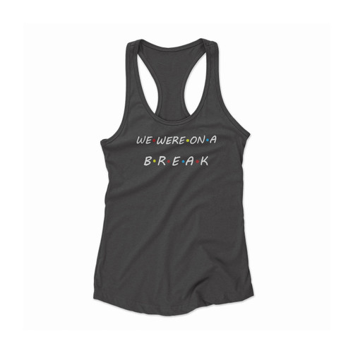 We Were On A Break Ross Rachel Break Friends Tv Show Women Racerback Tank Top