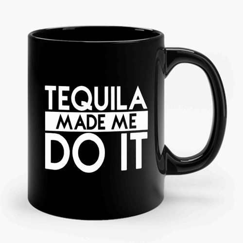 Tequila Made Me Do It 1 Ceramic Mug