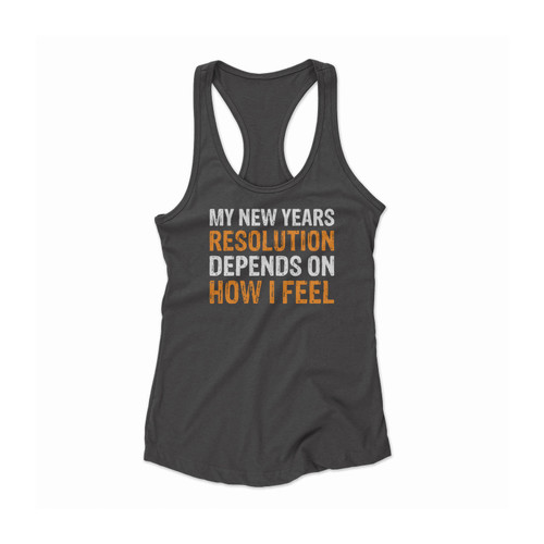 My New Years Resolution Depends On How I Feel 1 Women Racerback Tank Top