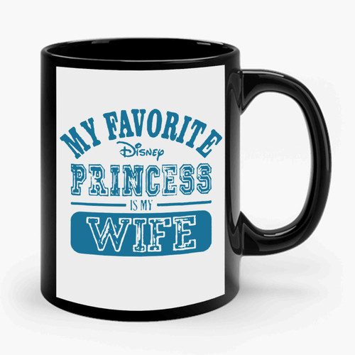 My Favorite Disney Princess Is My Wife 1 Ceramic Mug
