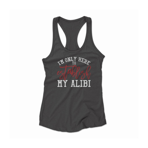 I'm Only Here To Establish My Alibi Women Racerback Tank Top