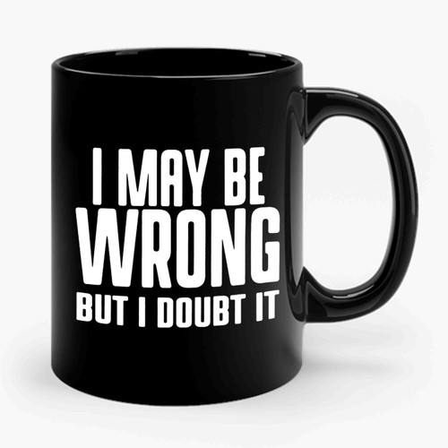 I May Be Wrong But I Doubt It 2 Ceramic Mug