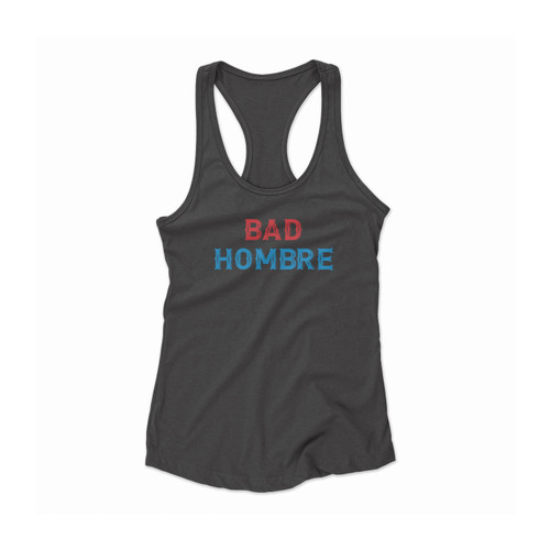 Bad Hombre Politics Election 2016 No Trump Dumb Trump Quotes Statement Presidential Election Women Racerback Tank Top