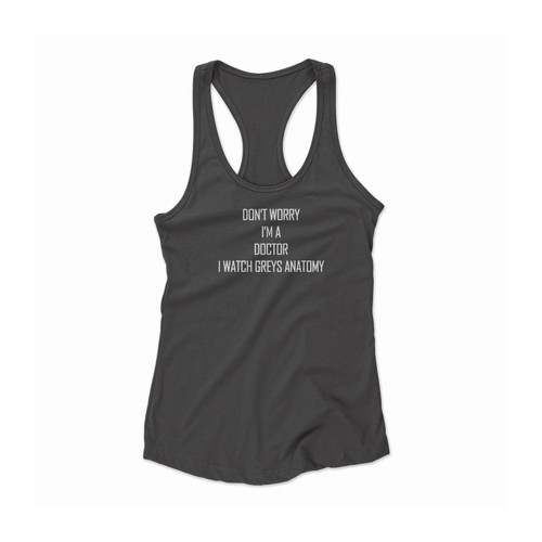 Don'T Worry I'M A Doctor I Watch Greys Anatomy Sayings Funny Women Racerback Tank Top