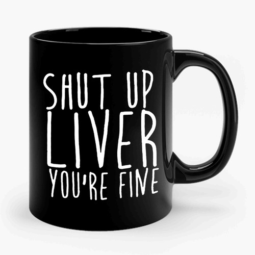 Shut Up Liver You're Fine 2 Art Ceramic Mug