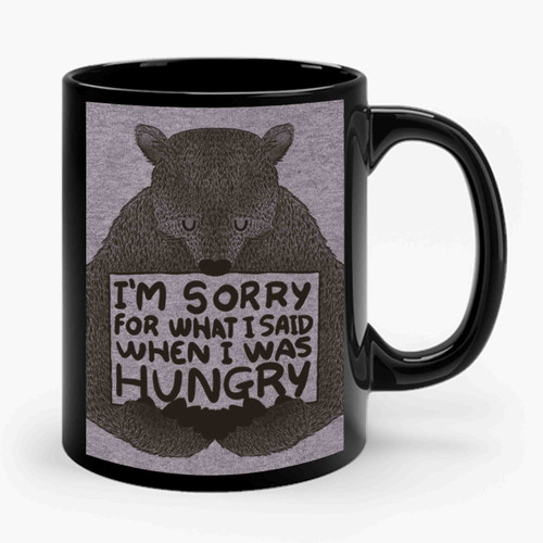 Im Sorry For What I Said When I Was Hungry 1 Funny Ceramic Mug