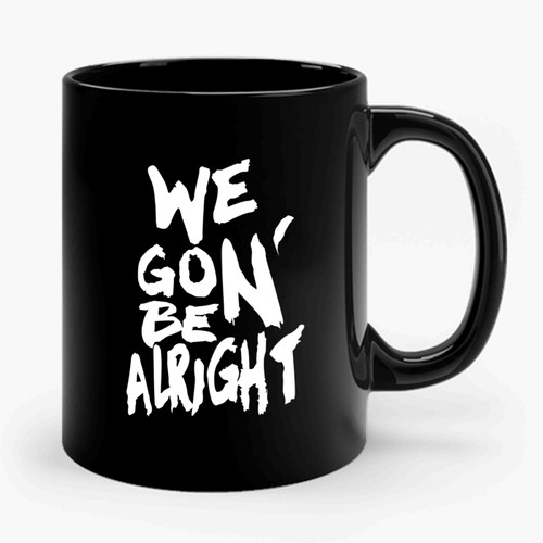 We Gon' Be Alright Kendrick Lamar 1 Funny Ceramic Mug