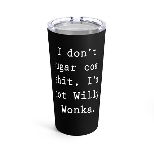 I Don't Sugar Coat Shit I'M Not Willy Wonka Tumblr
