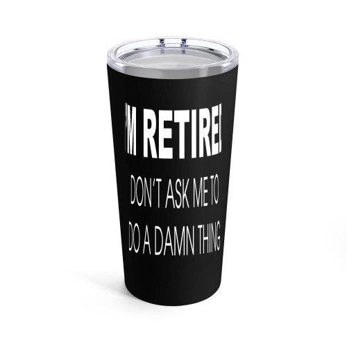 I'M Retired Don't Ask Me To Do A Damn Thing Tumblr