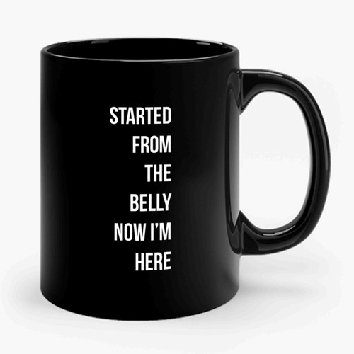 Started From The Belly Now I'm Here 1 Art Design Ceramic Mug