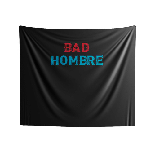 Bad Hombre Politics Election 2016 No Trump Dumb Trump Quotes Statement Presidential Election Indoor Wall Tapestries