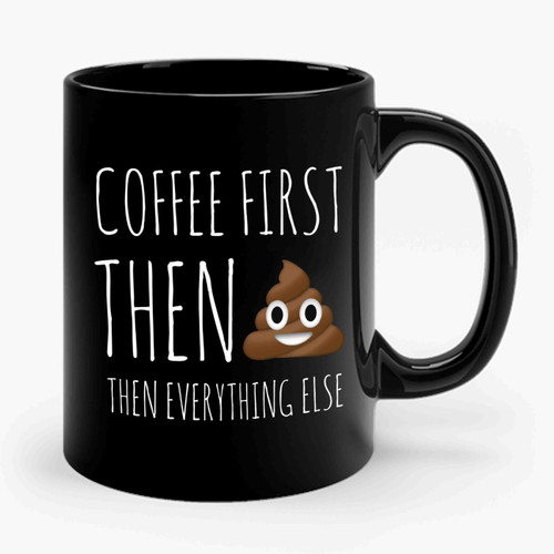 Coffee First Then Poop Then Everything Else Ceramic Mug
