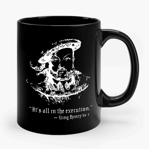 Henry Viii Quote It's All In The Execution Ceramic Mug