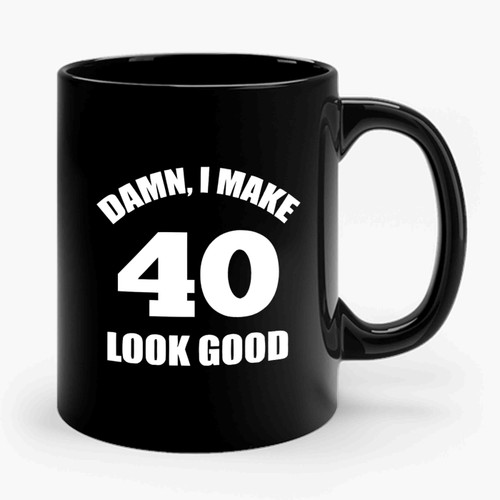 Damn I Make 40 Look Good 40th Birthday Ceramic Mug
