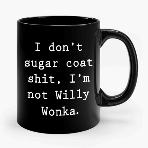 I Don't Sugar Coat Shit, I'm Not Willy Wonka Ceramic Mug