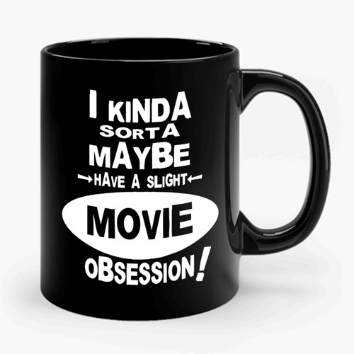 I Kinda Sorta Maybe Have A Slight Movie Obsession Ceramic Mug