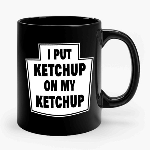 I Put Ketchup On My Ketchup 2 Ceramic Mug