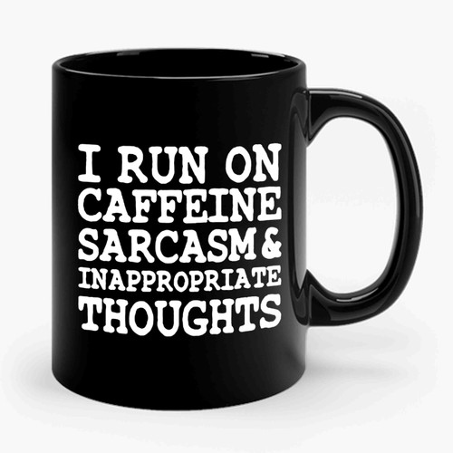 I Run On Caffeine Sarcasm And Inappropriate Thoughts Ceramic Mug