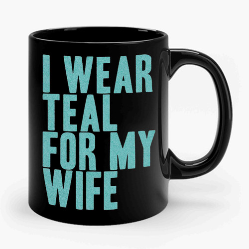 I Wear Teal For My Wife Awareness Support Ceramic Mug